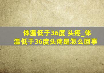 体温低于36度 头疼_体温低于36度头疼是怎么回事